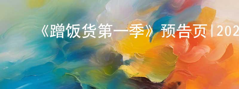 陈师穆的动漫综艺大全,《蹭饭货第一季》预告页|2020-04-03 周五回归-都市情感-美剧天堂